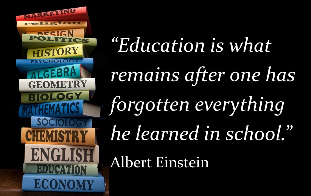 Albert Einstein Education is what remains after one has forgotten everything he learned in school